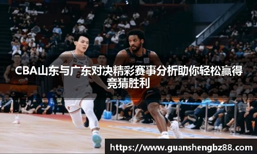 CBA山东与广东对决精彩赛事分析助你轻松赢得竞猜胜利